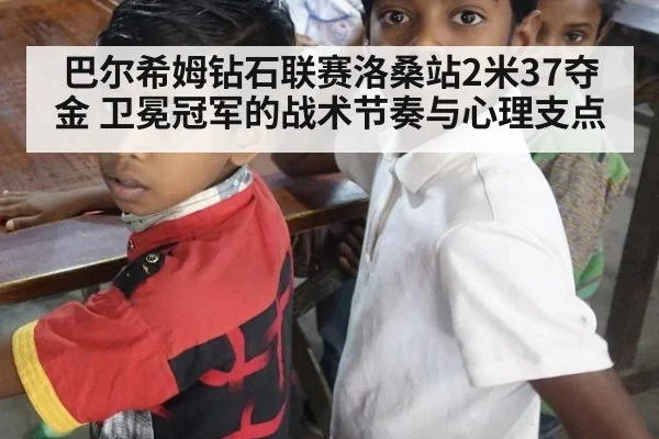 巴尔希姆钻石联赛洛桑站2米37夺金 卫冕冠军的战术节奏与心理支点