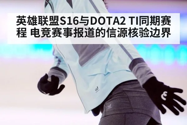 英雄联盟S16与DOTA2 TI同期赛程 电竞赛事报道的信源核验边界