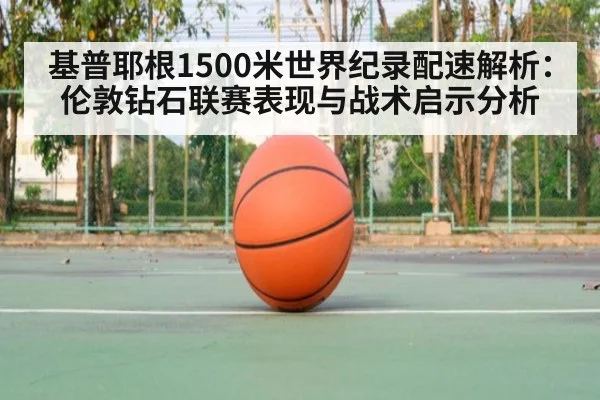 基普耶根1500米世界纪录配速解析：伦敦钻石联赛表现与战术启示分析